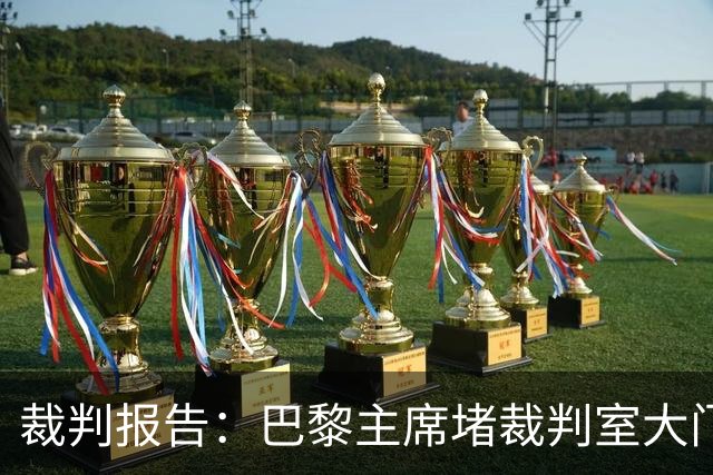 裁判报告：巴黎主席堵裁判室大门 还打坏比赛用旗